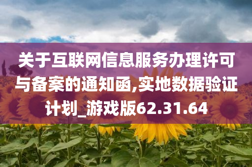 关于互联网信息服务办理许可与备案的通知函,实地数据验证计划_游戏版62.31.64