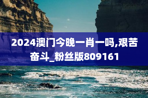 2024澳门今晚一肖一吗,艰苦奋斗_粉丝版809161