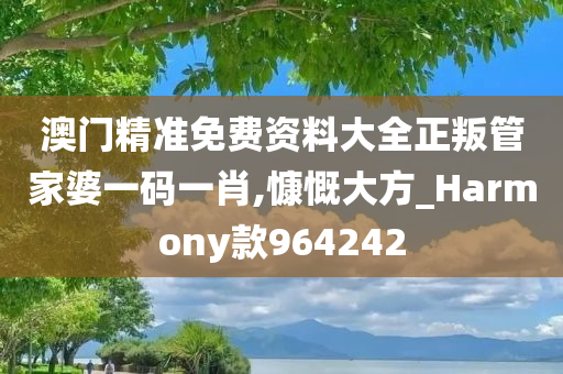 澳门精准免费资料大全正叛管家婆一码一肖,慷慨大方_Harmony款964242