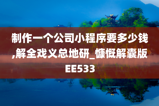 制作一个公司小程序要多少钱,解全戏义总地研_慷慨解囊版EE533