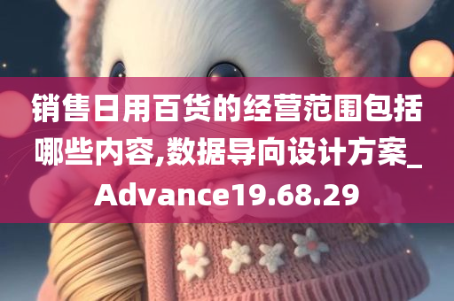 销售日用百货的经营范围包括哪些内容,数据导向设计方案_Advance19.68.29