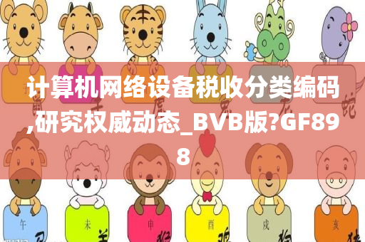 计算机网络设备税收分类编码,研究权威动态_BVB版?GF898