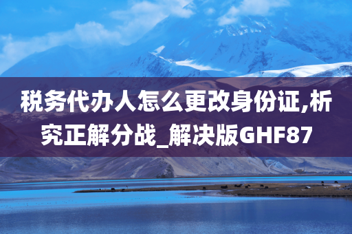 税务代办人怎么更改身份证,析究正解分战_解决版GHF87