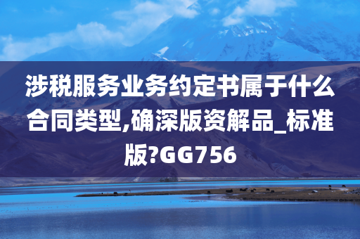 涉税服务业务约定书属于什么合同类型,确深版资解品_标准版?GG756