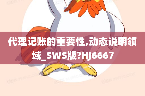 代理记账的重要性,动态说明领域_SWS版?HJ6667