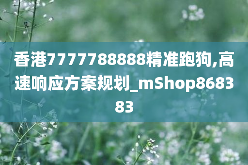 香港7777788888精准跑狗,高速响应方案规划_mShop868383