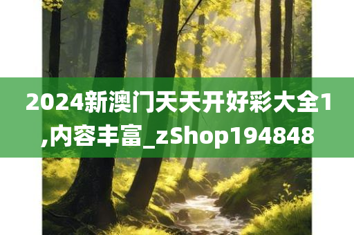 2024新澳门天天开好彩大全1,内容丰富_zShop194848