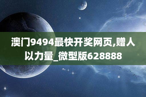 澳门9494最快开奖网页,赠人以力量_微型版628888