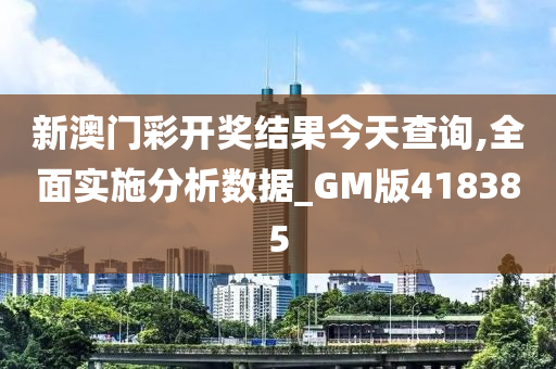 新澳门彩开奖结果今天查询,全面实施分析数据_GM版418385