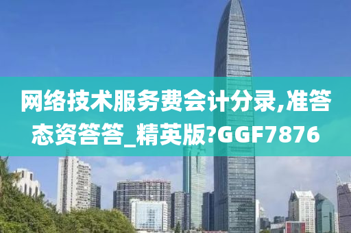 网络技术服务费会计分录,准答态资答答_精英版?GGF7876