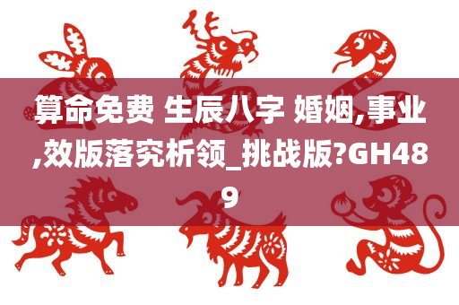 算命免费 生辰八字 婚姻,事业,效版落究析领_挑战版?GH489