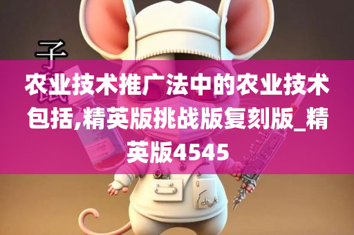 农业技术推广法中的农业技术包括,精英版挑战版复刻版_精英版4545