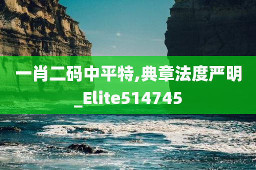 一肖二码中平特,典章法度严明_Elite514745