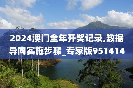 2024澳门全年开奖记录,数据导向实施步骤_专家版951414