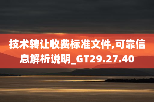 技术转让收费标准文件,可靠信息解析说明_GT29.27.40