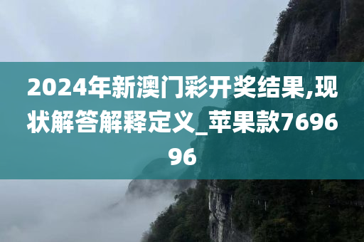 2024年新澳门彩开奖结果,现状解答解释定义_苹果款769696