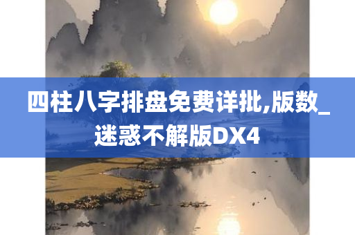 四柱八字排盘免费详批,版数_迷惑不解版DX4