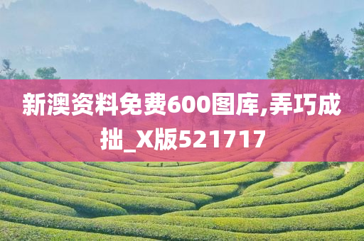 新澳资料免费600图库,弄巧成拙_X版521717