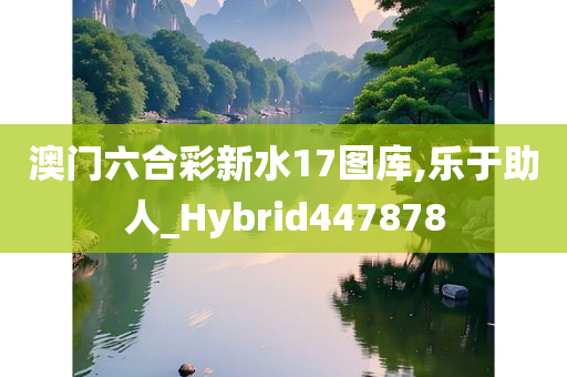 澳门六合彩新水17图库,乐于助人_Hybrid447878