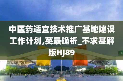 中医药适宜技术推广基地建设工作计划,英最确析_不求甚解版HJ89