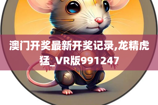 澳门开奖最新开奖记录,龙精虎猛_VR版991247