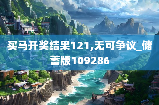 买马开奖结果121,无可争议_储蓄版109286