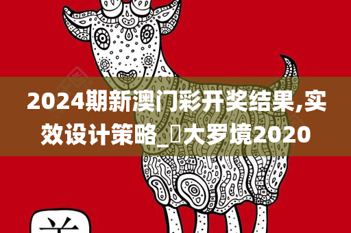 2024期新澳门彩开奖结果,实效设计策略_‌大罗境2020