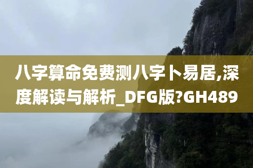 八字算命免费测八字卜易居,深度解读与解析_DFG版?GH489