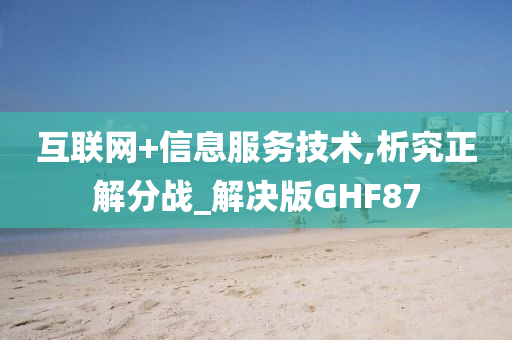 互联网+信息服务技术,析究正解分战_解决版GHF87