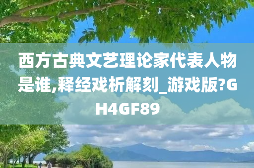 西方古典文艺理论家代表人物是谁,释经戏析解刻_游戏版?GH4GF89