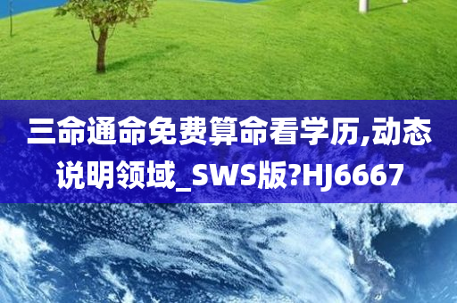 三命通命免费算命看学历,动态说明领域_SWS版?HJ6667