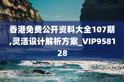 香港免费公开资料大全107期,灵活设计解析方案_VIP958128