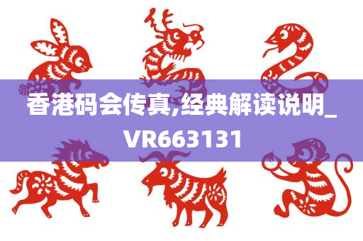 香港码会传真,经典解读说明_VR663131