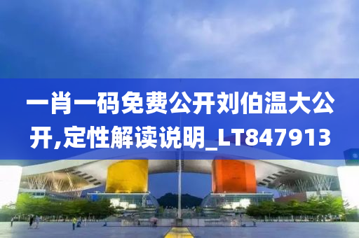 一肖一码免费公开刘伯温大公开,定性解读说明_LT847913