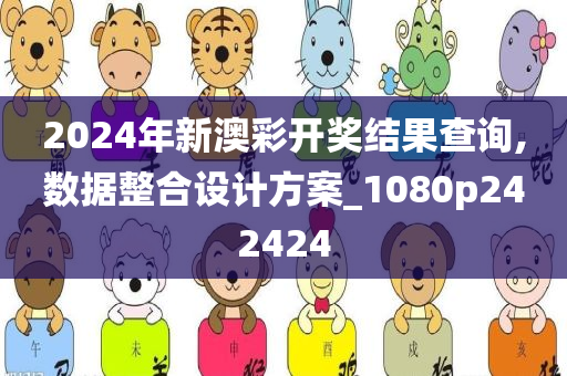 2024年新澳彩开奖结果查询,数据整合设计方案_1080p242424