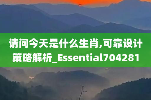 请问今天是什么生肖,可靠设计策略解析_Essential704281