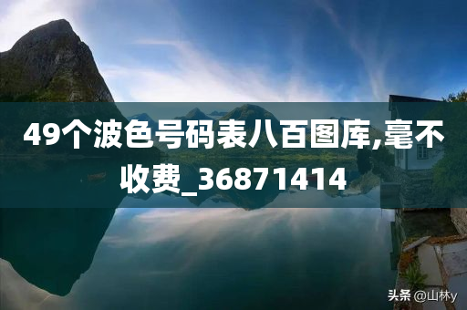 49个波色号码表八百图库,毫不收费_36871414