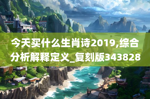 今天买什么生肖诗2019,综合分析解释定义_复刻版343828