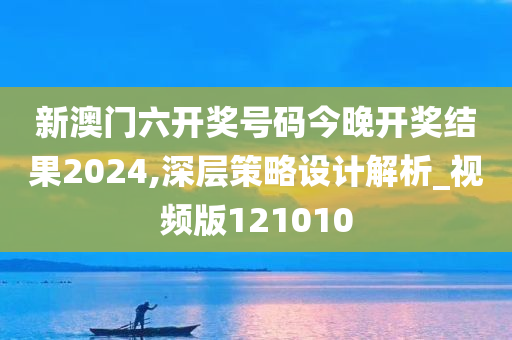 新澳门六开奖号码今晚开奖结果2024,深层策略设计解析_视频版121010