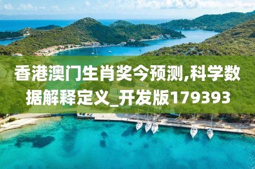 香港澳门生肖奖今预测,科学数据解释定义_开发版179393