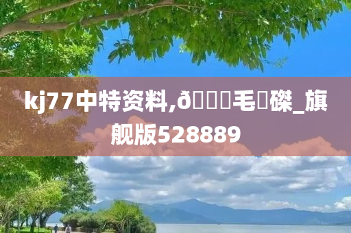 kj77中特资料,🐎毛蝟磔_旗舰版528889