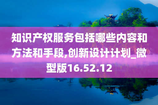 知识产权服务包括哪些内容和方法和手段,创新设计计划_微型版16.52.12