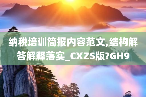 纳税培训简报内容范文,结构解答解释落实_CXZS版?GH9