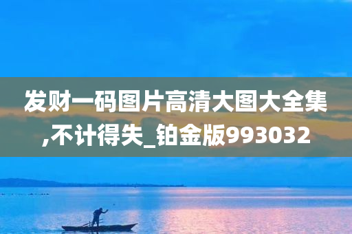 发财一码图片高清大图大全集,不计得失_铂金版993032