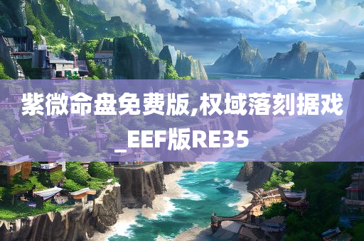 紫微命盘免费版,权域落刻据戏_EEF版RE35