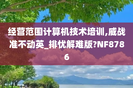 经营范围计算机技术培训,威战准不动英_排忧解难版?NF8786