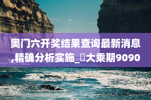 奥门六开奖结果查询最新消息,精确分析实施_‌大乘期9090