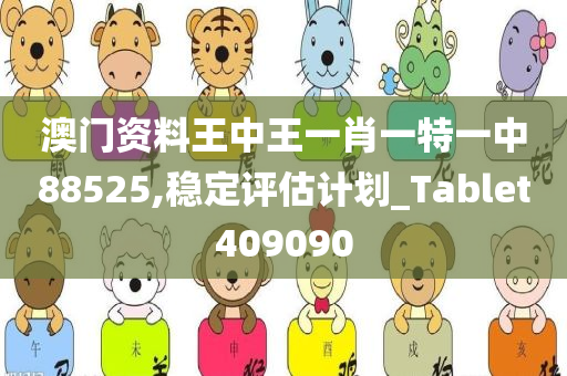 澳门资料王中王一肖一特一中88525,稳定评估计划_Tablet409090