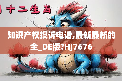 知识产权投诉电话,最新最新的全_DE版?HJ7676