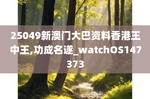 25049新澳门大巴资料香港王中王,功成名遂_watchOS147373